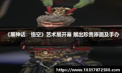 《黑神话：悟空》艺术展开幕 展出珍贵原画及手办