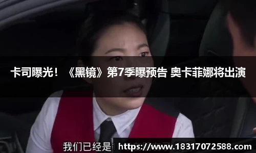 壹号大舞台卡司曝光！《黑镜》第7季曝预告 奥卡菲娜将出演